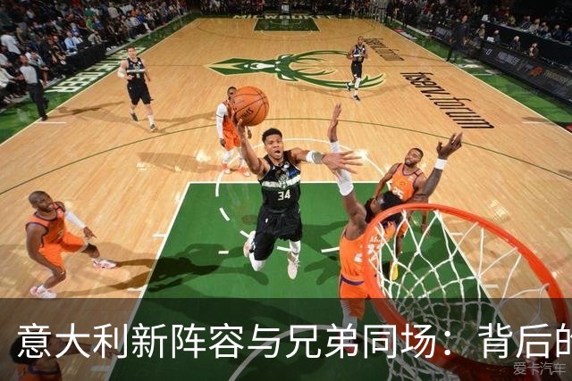 意大利新阵容与兄弟同场：背后的故事与挑战